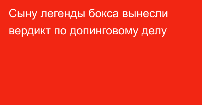 Сыну легенды бокса вынесли вердикт по допинговому делу