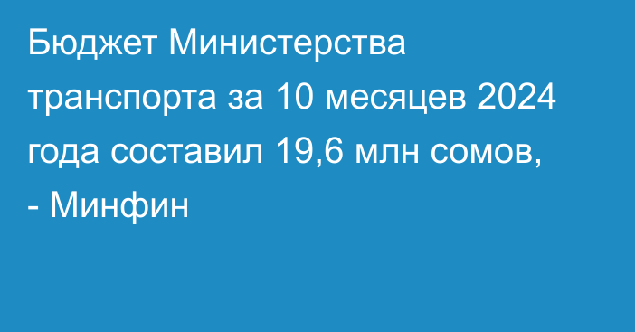 Бюджет Министерства транспорта за 10 месяцев 2024 года составил 19,6 млн сомов, - Минфин