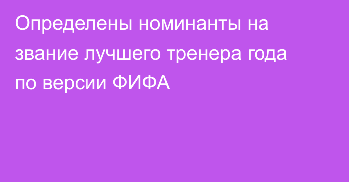 Определены номинанты на звание лучшего тренера года по версии ФИФА