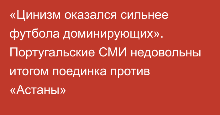 «Цинизм оказался сильнее футбола доминирующих». Португальские СМИ недовольны итогом поединка против «Астаны»