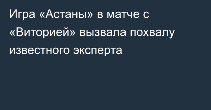 Игра «Астаны» в матче с «Виторией» вызвала похвалу известного эксперта