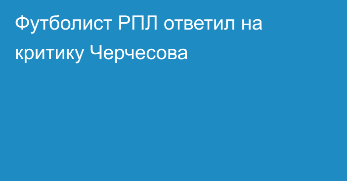 Футболист РПЛ ответил на критику Черчесова