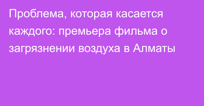 Проблема, которая касается каждого: премьера фильма о загрязнении воздуха в Алматы