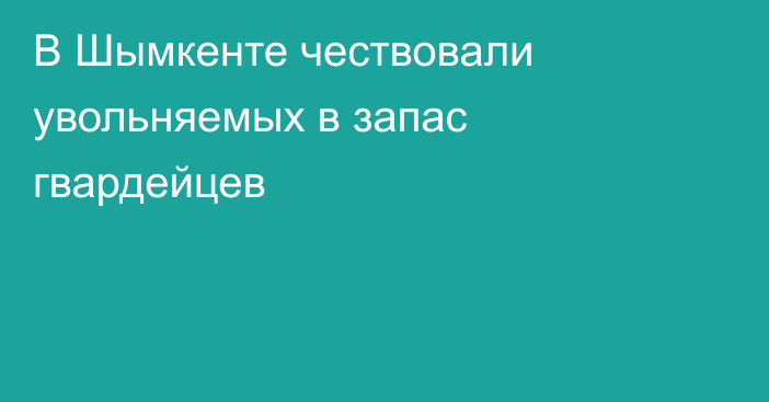 В Шымкенте чествовали увольняемых в запас гвардейцев