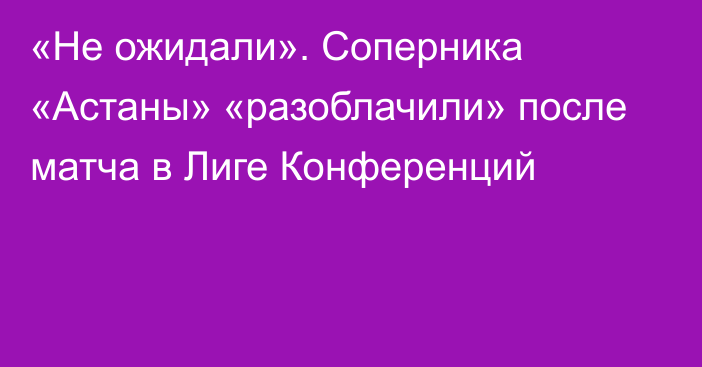 «Не ожидали». Соперника «Астаны» «разоблачили» после матча в Лиге Конференций