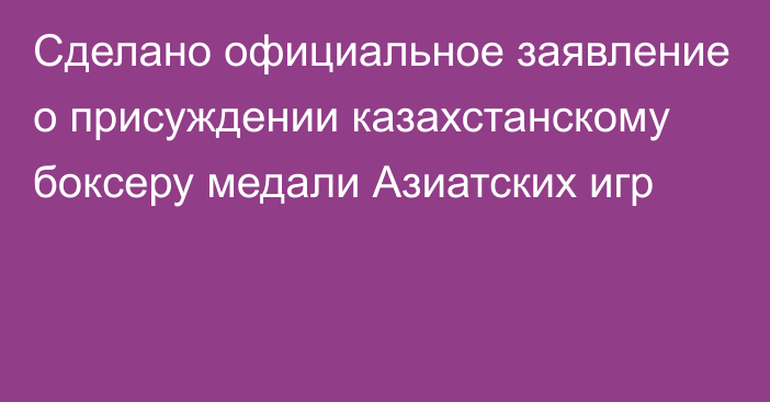 Сделано официальное заявление о присуждении казахстанскому боксеру медали Азиатских игр