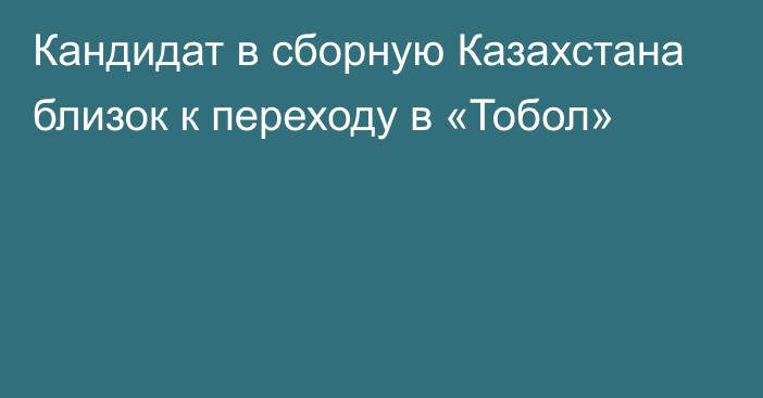 Кандидат в сборную Казахстана близок к переходу в «Тобол»