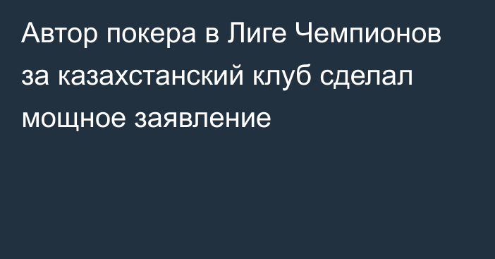 Автор покера в Лиге Чемпионов за казахстанский клуб сделал мощное заявление