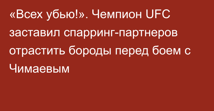 «Всех убью!». Чемпион UFC заставил спарринг-партнеров отрастить бороды перед боем с Чимаевым