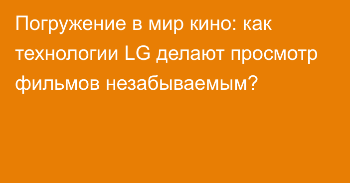 Погружение в мир кино: как технологии LG делают просмотр фильмов незабываемым?