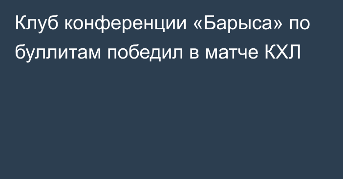 Клуб конференции «Барыса» по буллитам победил в матче КХЛ