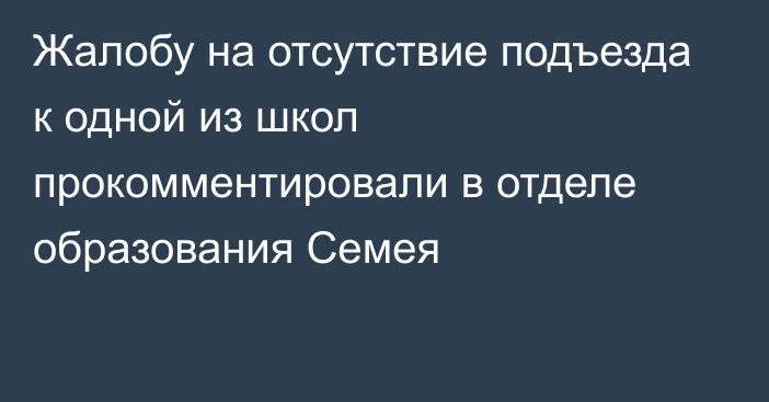 Жалобу на отсутствие подъезда к одной из школ прокомментировали в отделе образования Семея