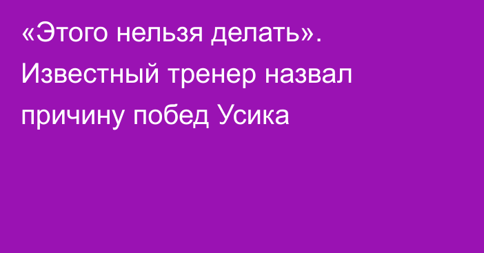 «Этого нельзя делать». Известный тренер назвал причину побед Усика