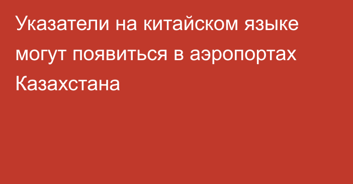 Указатели на китайском языке могут появиться в аэропортах Казахстана