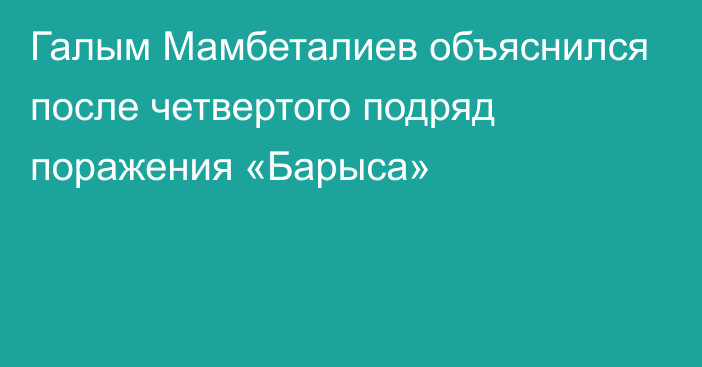 Галым Мамбеталиев объяснился после четвертого подряд поражения «Барыса»