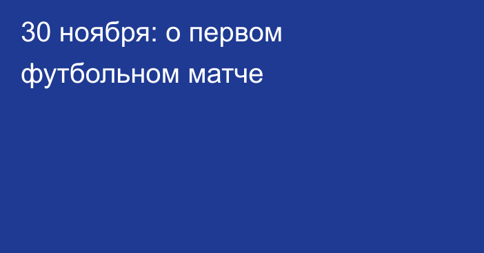 30 ноября: о первом футбольном матче