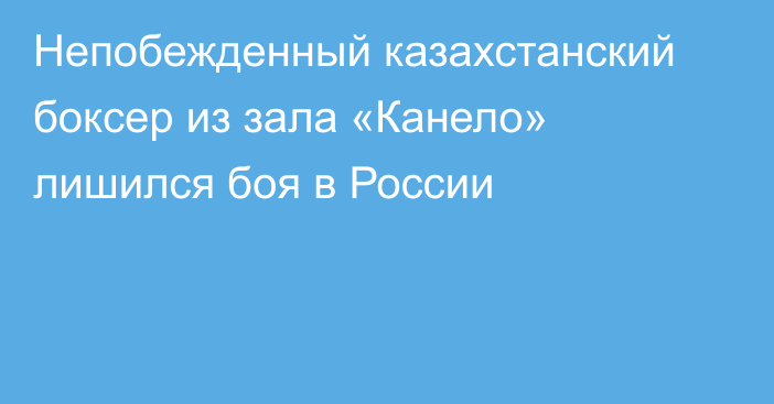 Непобежденный казахстанский боксер из зала «Канело» лишился боя в России