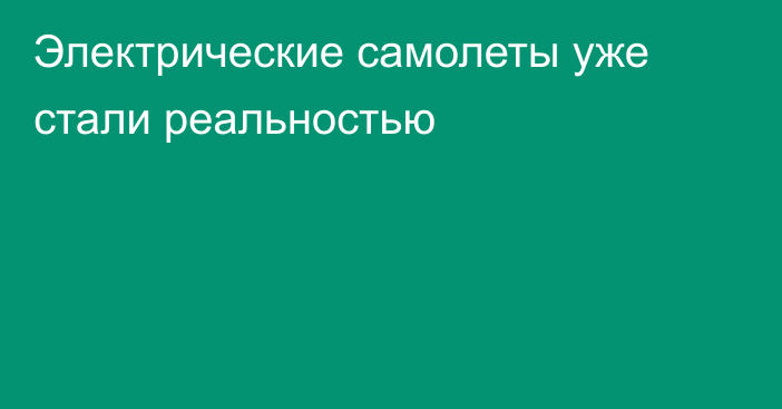 Электрические самолеты уже стали реальностью