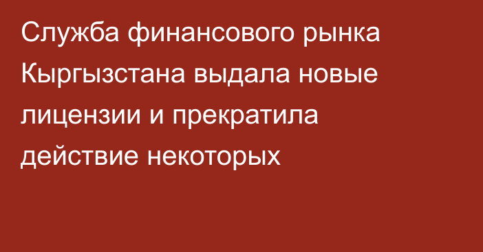 Служба финансового рынка Кыргызстана выдала новые лицензии и прекратила действие некоторых