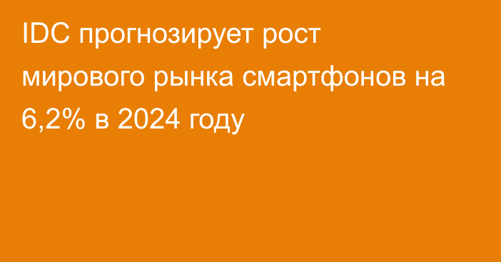 IDC прогнозирует рост мирового рынка смартфонов на 6,2% в 2024 году