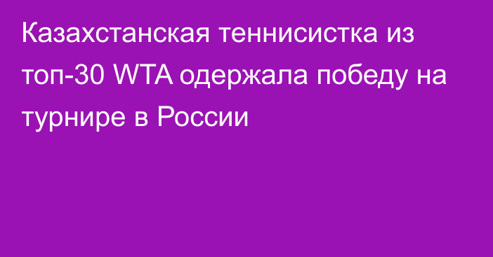 Казахстанская теннисистка из топ-30 WTA одержала победу на турнире в России