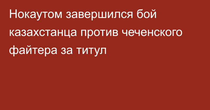 Нокаутом завершился бой казахстанца против чеченского файтера за титул