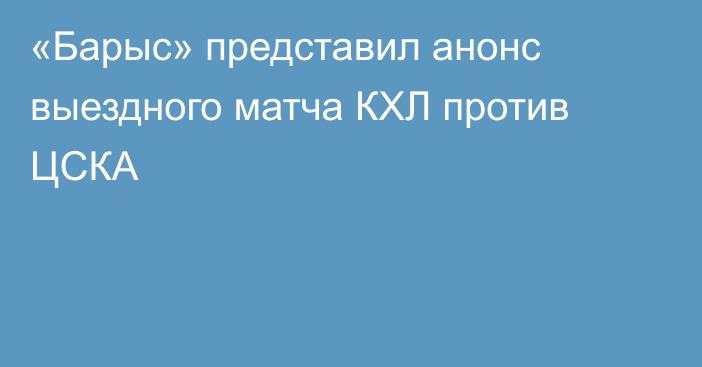 «Барыс» представил анонс выездного матча КХЛ против ЦСКА