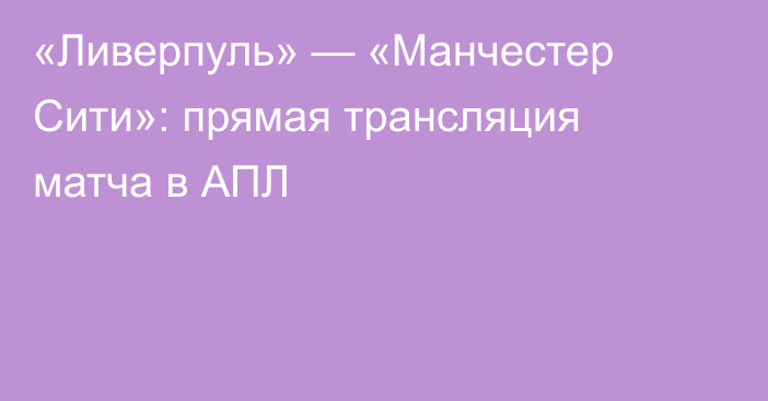 «Ливерпуль» — «Манчестер Сити»: прямая трансляция матча в АПЛ