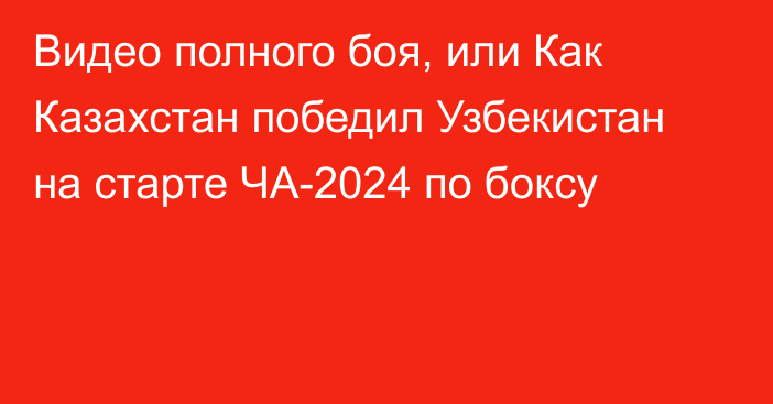 Видео полного боя, или Как Казахстан победил Узбекистан на старте ЧА-2024 по боксу