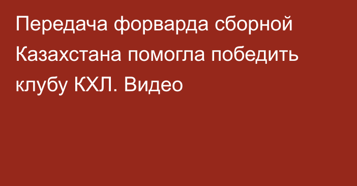 Передача форварда сборной Казахстана помогла победить клубу КХЛ. Видео