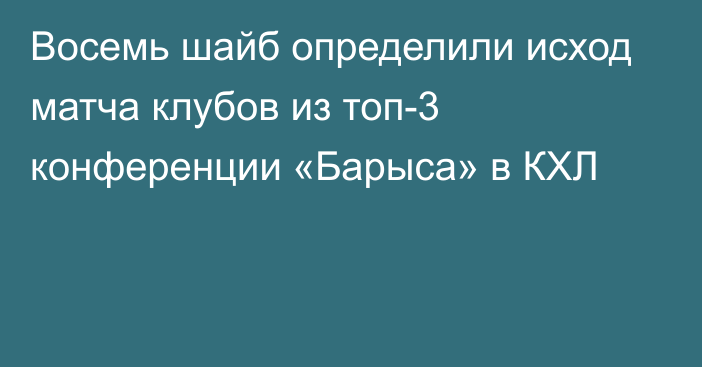 Восемь шайб определили исход матча клубов из топ-3 конференции «Барыса» в КХЛ