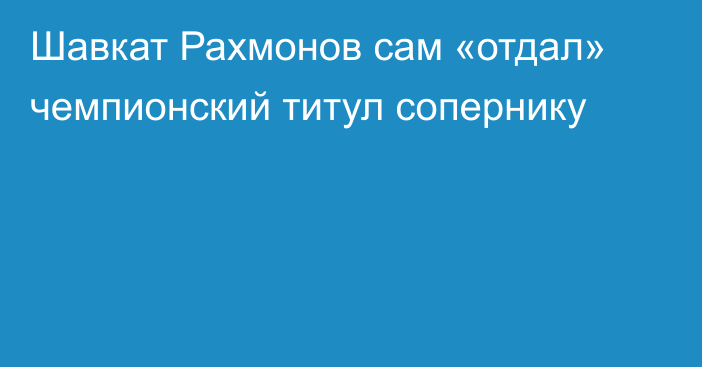 Шавкат Рахмонов сам «отдал» чемпионский титул сопернику