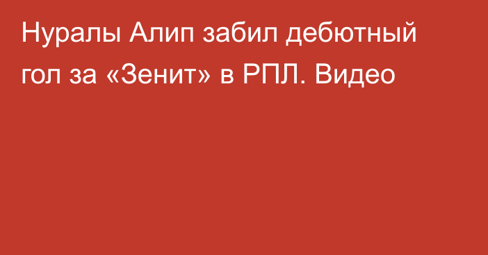 Нуралы Алип забил дебютный гол за «Зенит» в РПЛ. Видео