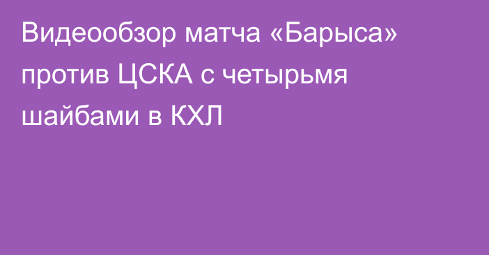 Видеообзор матча «Барыса» против ЦСКА с четырьмя шайбами в КХЛ