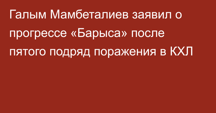 Галым Мамбеталиев заявил о прогрессе «Барыса» после пятого подряд поражения в КХЛ