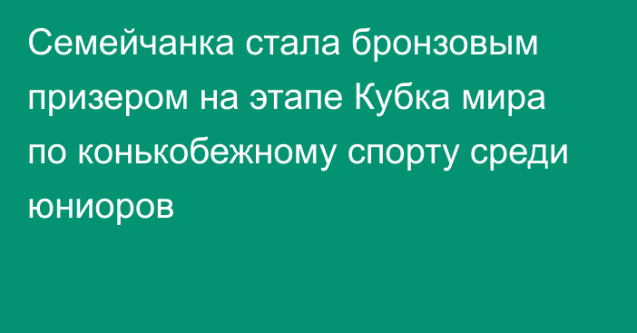 Семейчанка стала бронзовым призером на этапе Кубка мира по конькобежному спорту среди юниоров