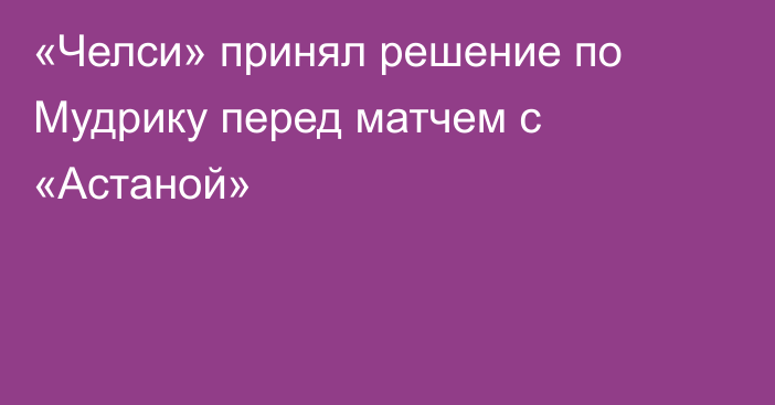 «Челси» принял решение по Мудрику перед матчем с «Астаной»