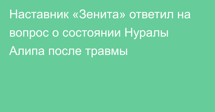 Наставник «Зенита» ответил на вопрос о состоянии Нуралы Алипа после травмы