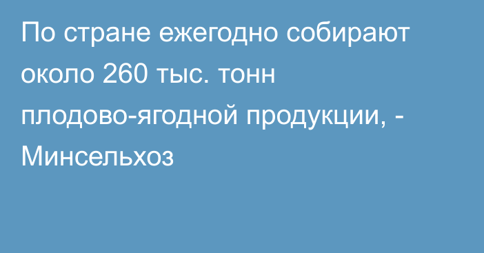 По стране ежегодно собирают около 260 тыс. тонн плодово-ягодной продукции, - Минсельхоз 