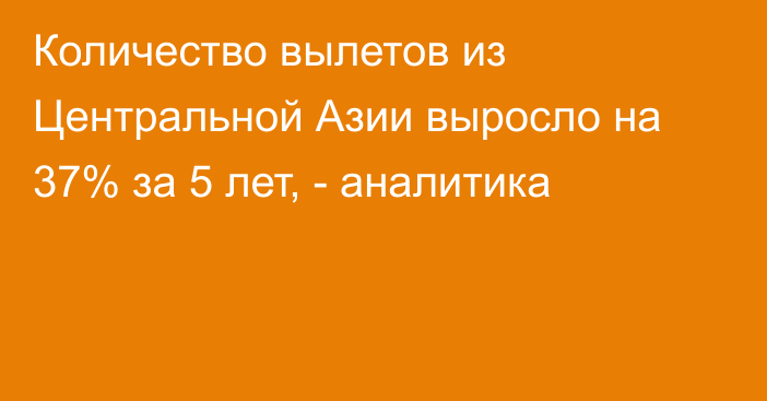 Количество вылетов из Центральной Азии выросло на 37% за 5 лет, - аналитика