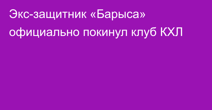 Экс-защитник «Барыса» официально покинул клуб КХЛ