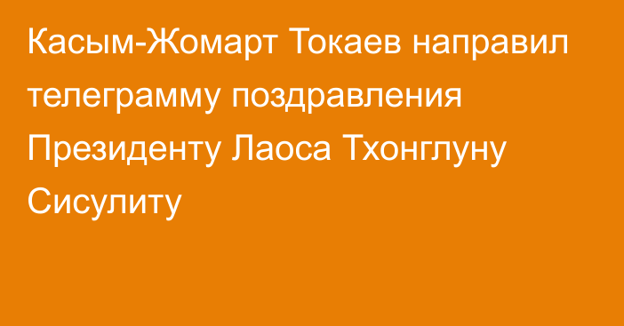 Касым-Жомарт Токаев направил телеграмму поздравления Президенту Лаоса Тхонглуну Сисулиту