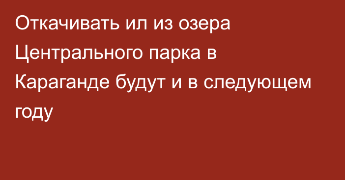 Откачивать ил из озера Центрального парка в Караганде будут и в следующем году