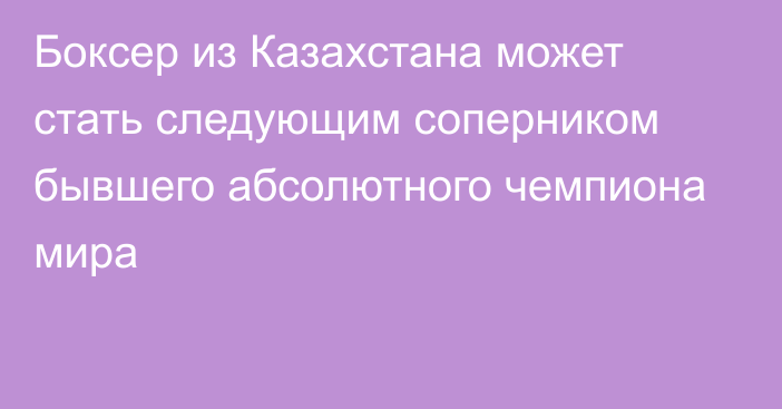 Боксер из Казахстана может стать следующим соперником бывшего абсолютного чемпиона мира