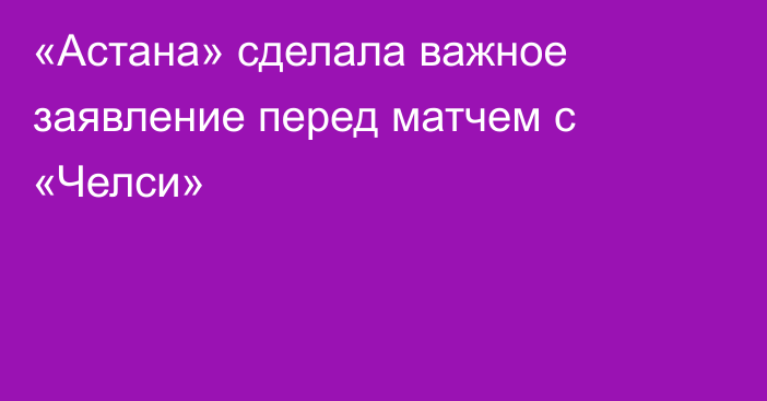 «Астана» сделала важное заявление перед матчем с «Челси»