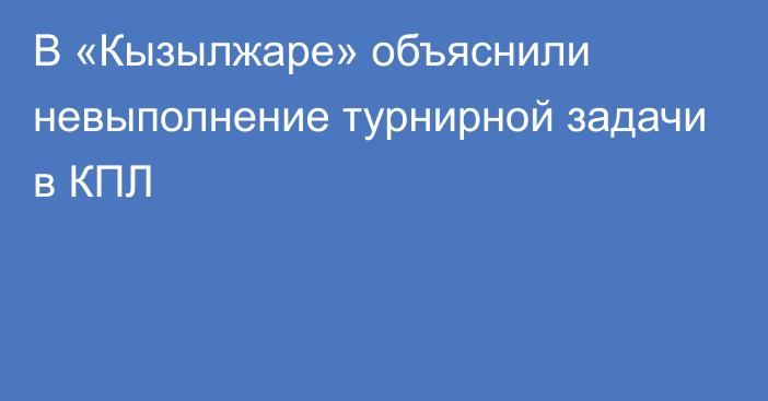 В «Кызылжаре» объяснили невыполнение турнирной задачи в КПЛ