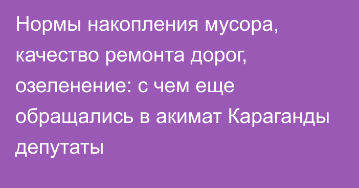 Нормы накопления мусора, качество ремонта дорог, озеленение: с чем еще обращались в акимат Караганды депутаты