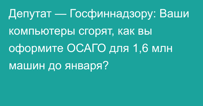 Депутат — Госфиннадзору: Ваши компьютеры сгорят, как вы оформите ОСАГО для 1,6 млн машин до января?