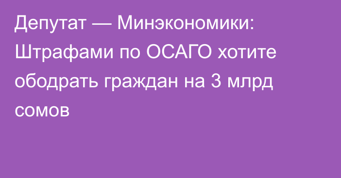 Депутат — Минэкономики: Штрафами по ОСАГО хотите ободрать граждан на 3 млрд сомов