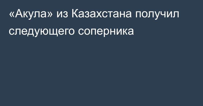 «Акула» из Казахстана получил следующего соперника